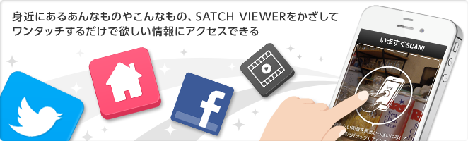 身近にあるあんなものやこんなもの、SATCH VIEWERをかざしてワンタッチするだけで欲しい情報にアクセスできる